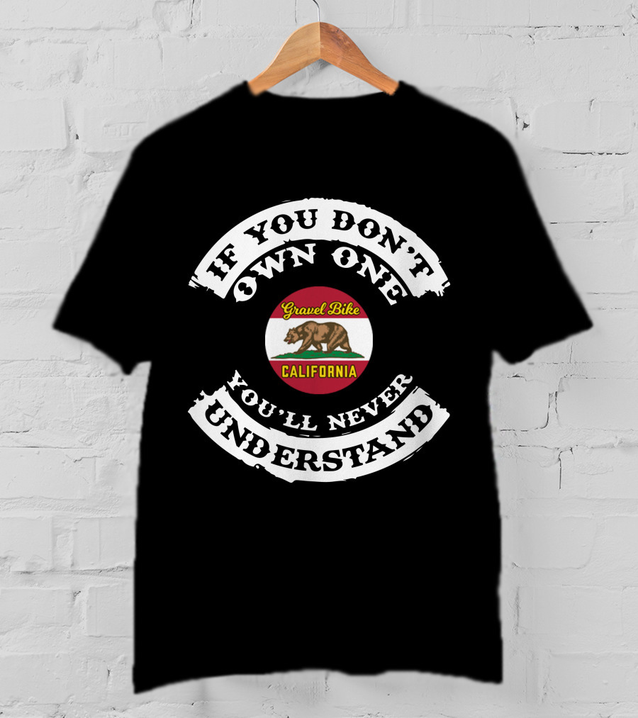 If You Don't Own One Gravel Bike California You'll Never Understand T-Shirt
