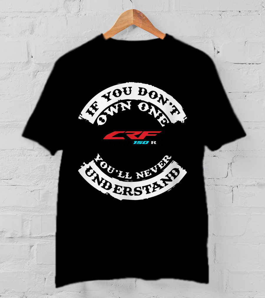 IF YOU DON'T OWN ONE CRF150R YOU'LL NEVER UNDERSTAND T-Shirt