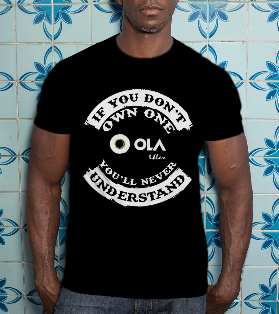 IF YOU DON'T OWN ONE OLA UBER YOU'LL NEVER UNDERSTAND T-Shirt