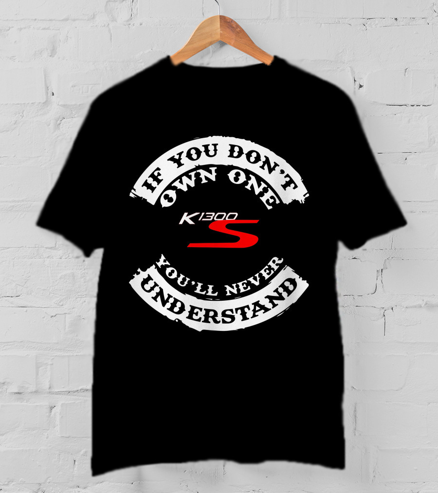 If You Don't Own One K1300 S You'll Never Understand T-Shirt