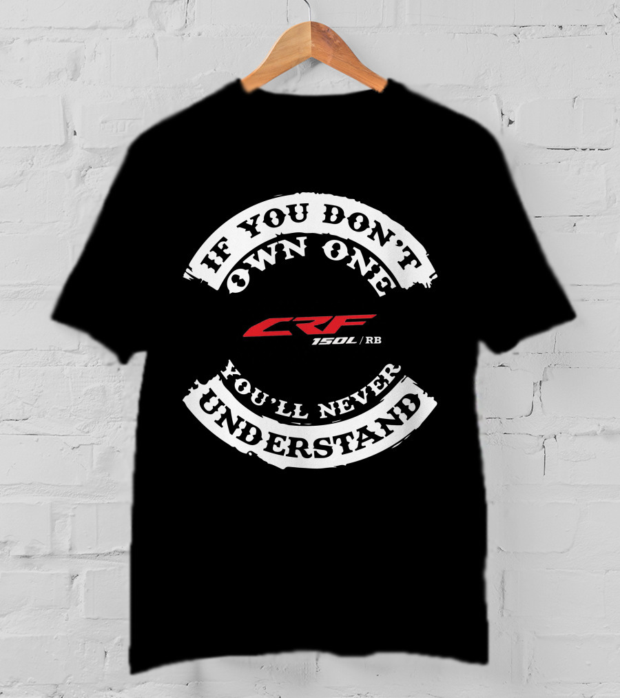 IF YOU DON’T OWN ONE YOU’LL NEVER UNDERSTAND CRF150R /RB T-Shirt