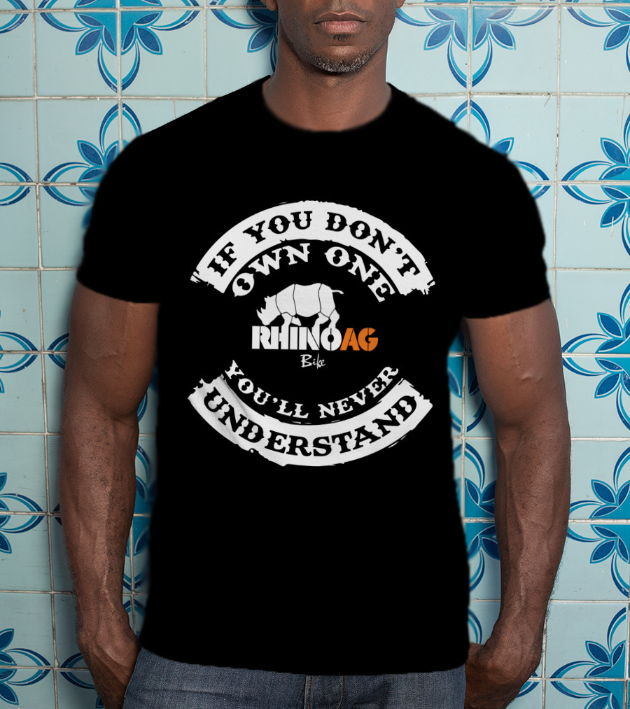 If You Don't Own One You'll Never Understand Rhino Bike AG T-Shirt