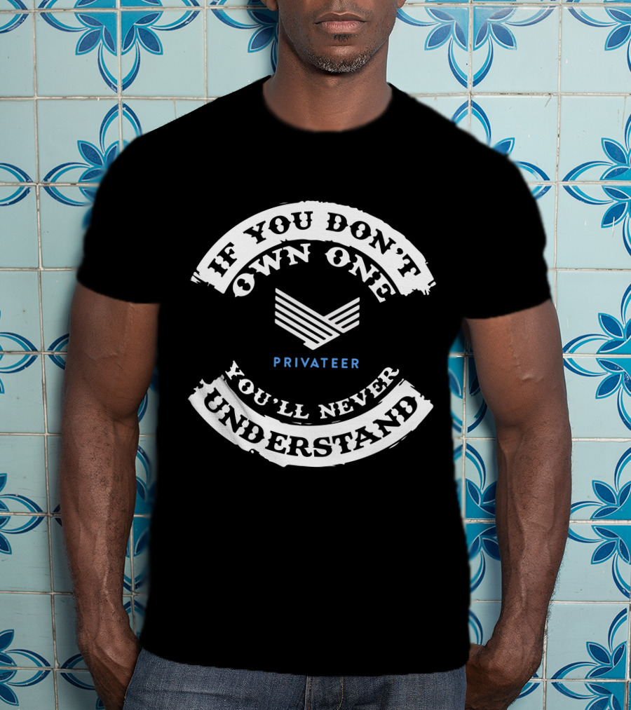 If You Don't Own One Privateer You'll Never Understand T-Shirt