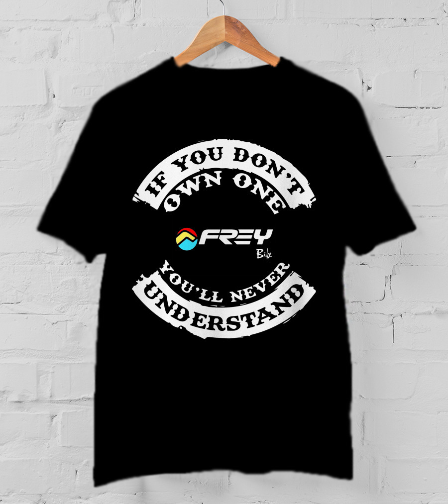 If You Don’t Own One You’ll Never Understand FREY Bike T-Shirt