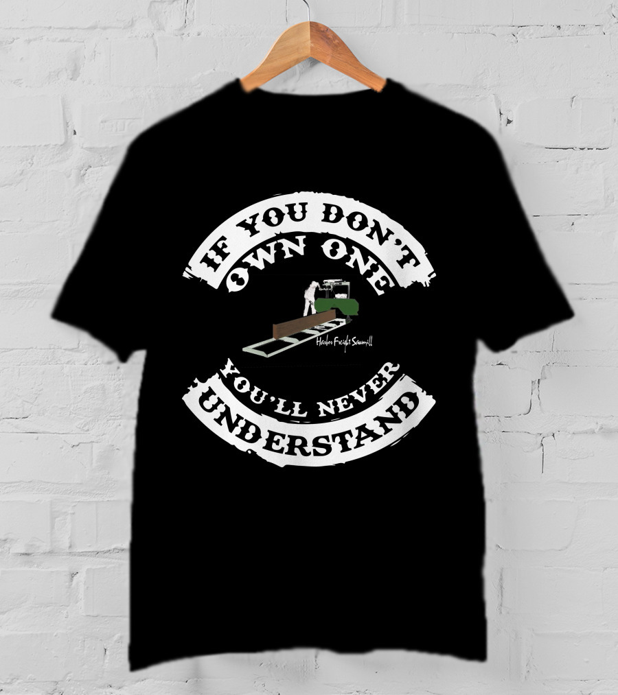 If You Don't Own One You'll Never Understand Harbor Freight Sawmill T-Shirt