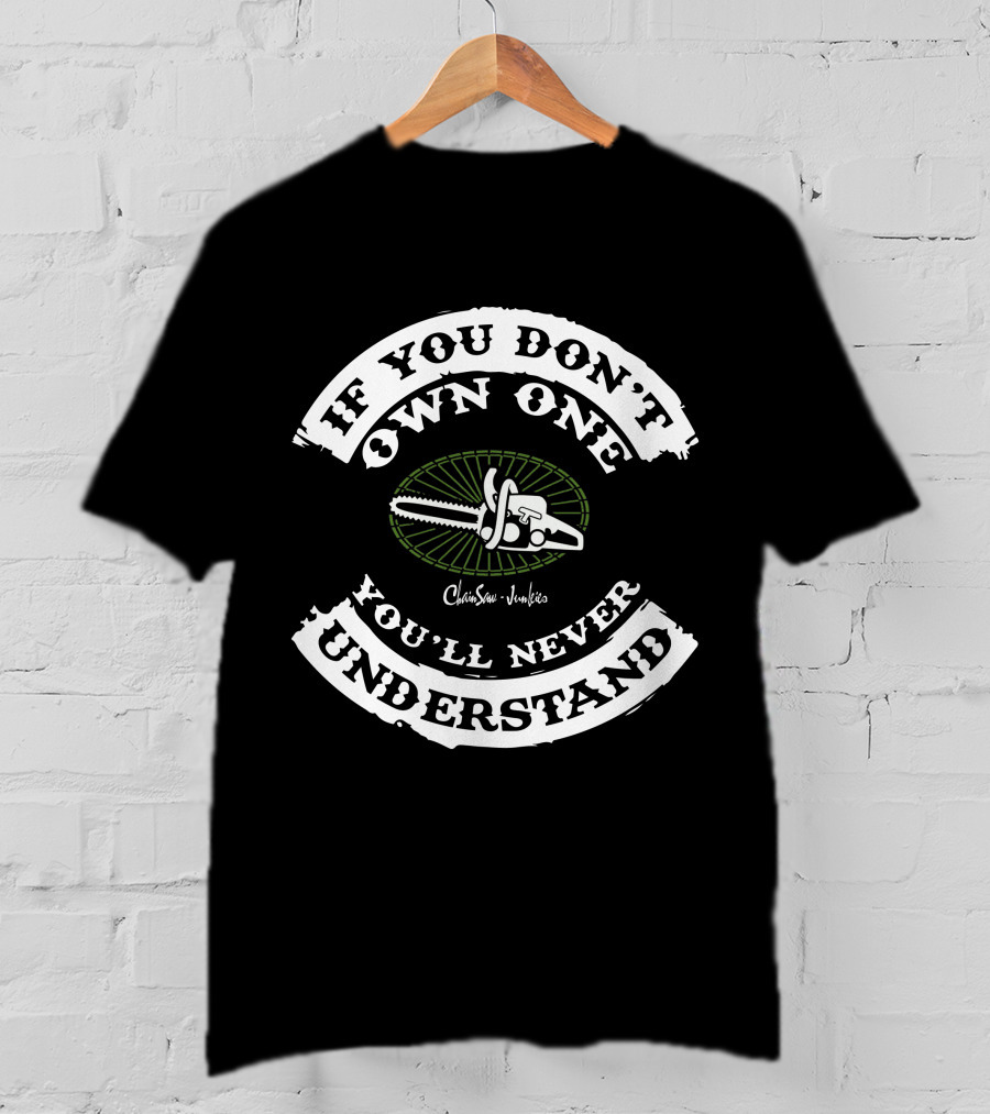 If You Don't Own One You'll Never Understand Chainsaw Junkies T-Shirt