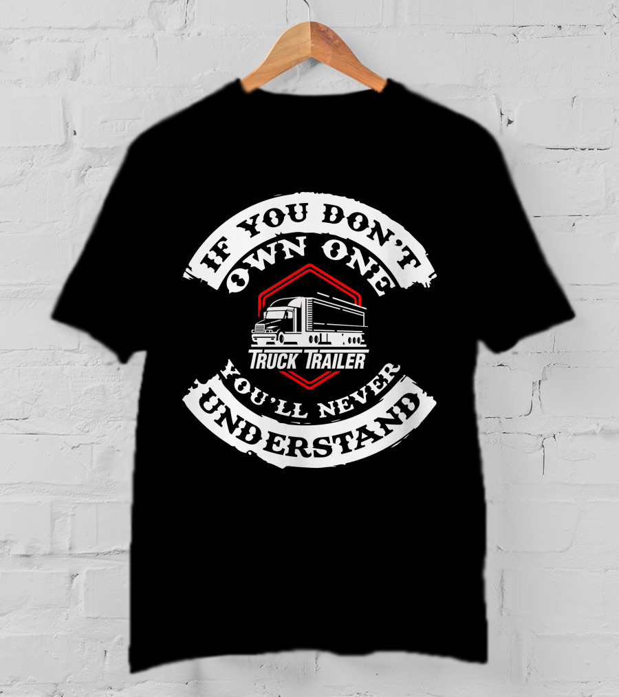If You Don't Own One Truck Trailer You'll Never Understand Heavy Vehicles T-Shirt
