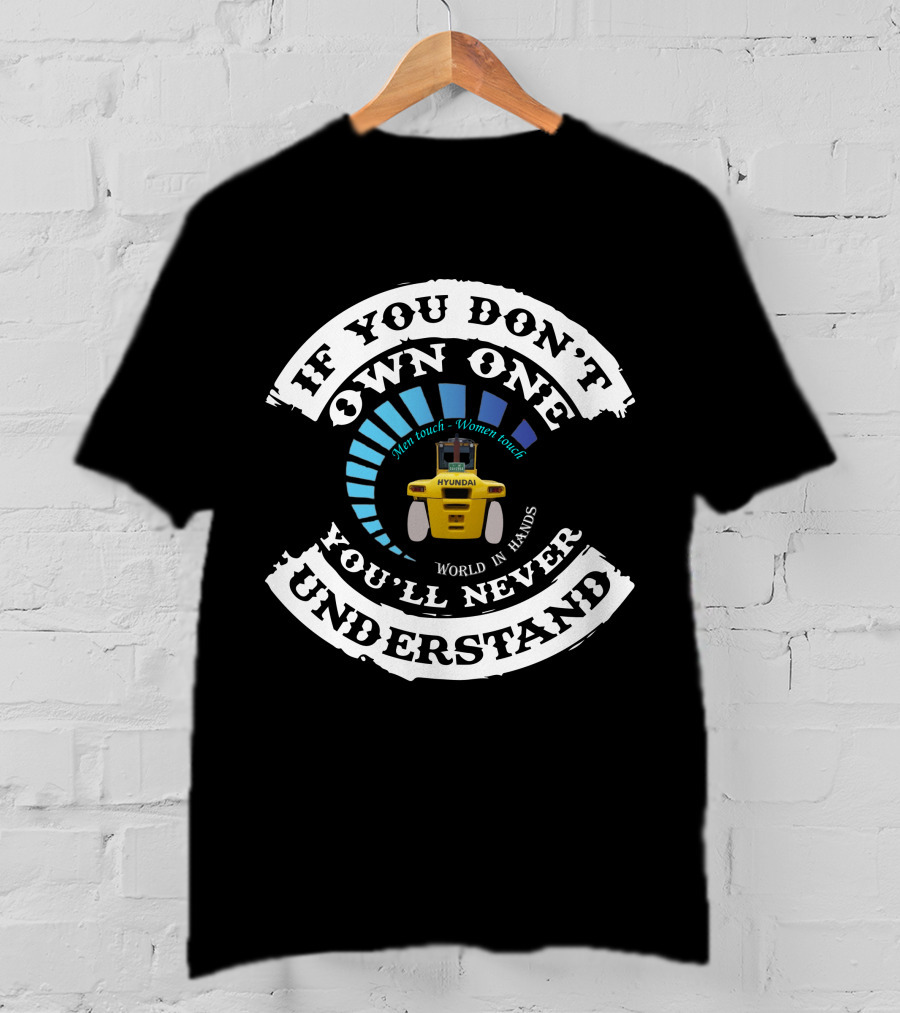If You Don't Own One You'll Never Understand Hyundai Forklift Men Touch Women Touch World In Hands T-Shirt