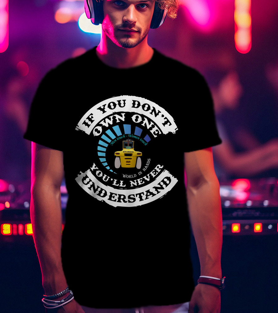 If You Don't Own One You'll Never Understand Hyundai Forklift Men Touch Women Touch World In Hands T-Shirt
