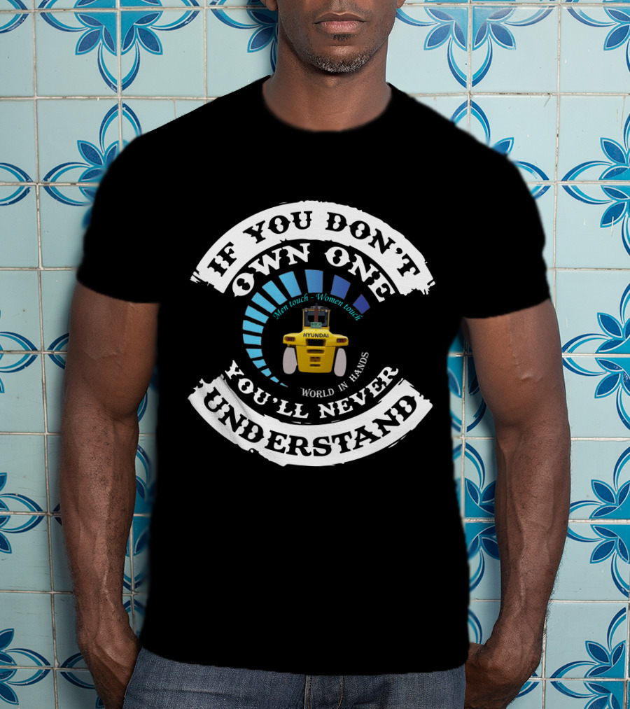 If You Don't Own One You'll Never Understand Hyundai Forklift Men Touch Women Touch World In Hands T-Shirt
