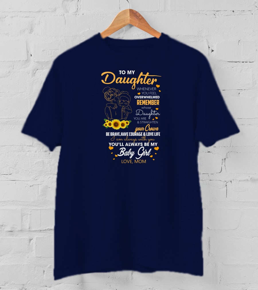 To My Daughter Remember You Are Straighten Your Crown Be Brave Love Life Baby Girl Love Mom T-Shirt