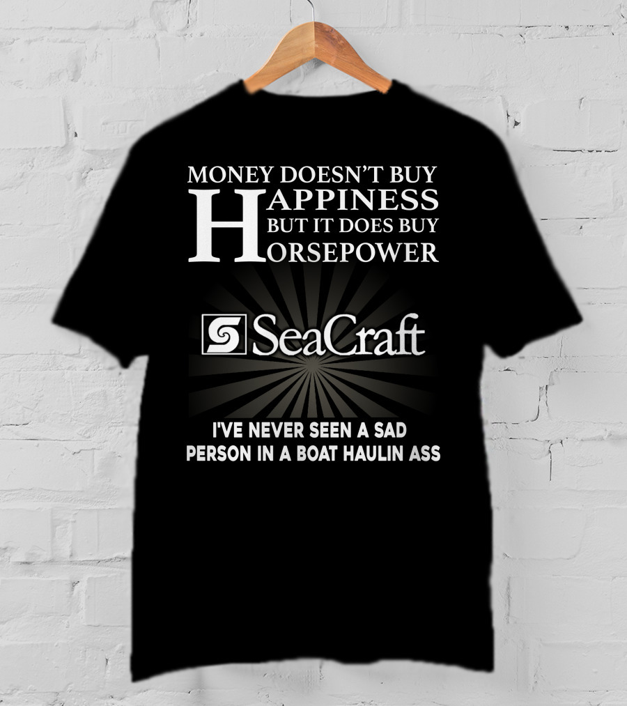 SeaCraft Money Doesn’t Buy Happiness But It Does Buy Horsepower I've Never Seen A Sad Person In A Boat Haulin Ass T-Shirt