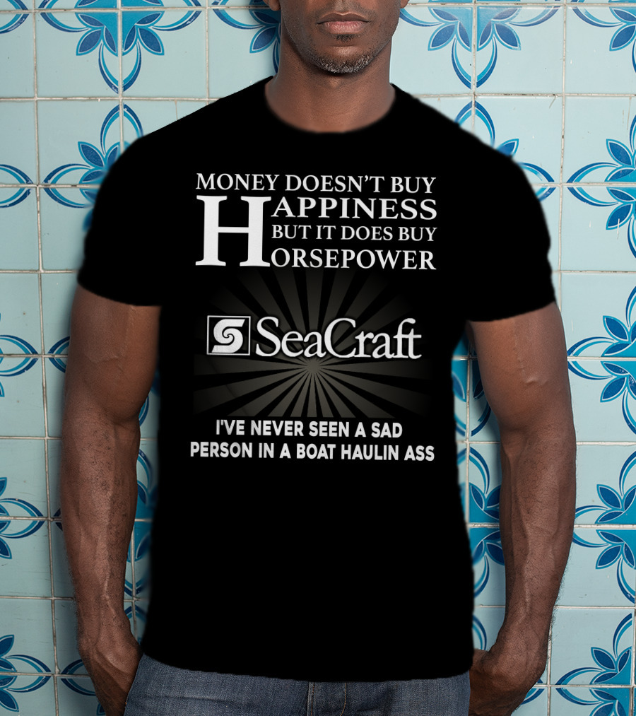 SeaCraft Money Doesn’t Buy Happiness But It Does Buy Horsepower I've Never Seen A Sad Person In A Boat Haulin Ass T-Shirt