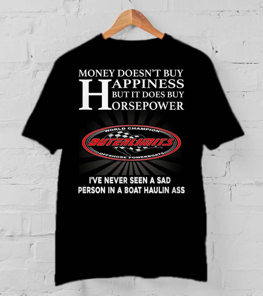 Money Doesn't Buy Happiness But It Does Buy Horsepower Outerlimits Offshore Powerboats World Champion I've Never Seen A Sad Person In A Boat Haulin Ass T-Shirt