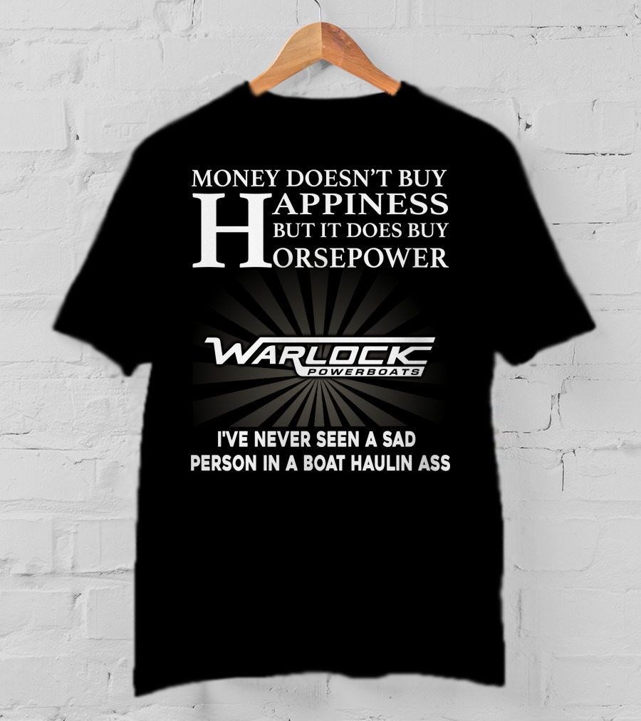 Money Doesn't Buy Happiness But It Does Buy Horsepower Warlock Powerboats I've Never Seen A Sad Person In A Boat Haulin Ass T-Shirt