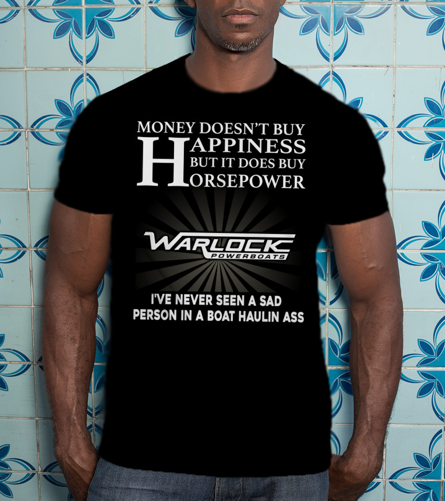 Money Doesn't Buy Happiness But It Does Buy Horsepower Warlock Powerboats I've Never Seen A Sad Person In A Boat Haulin Ass T-Shirt