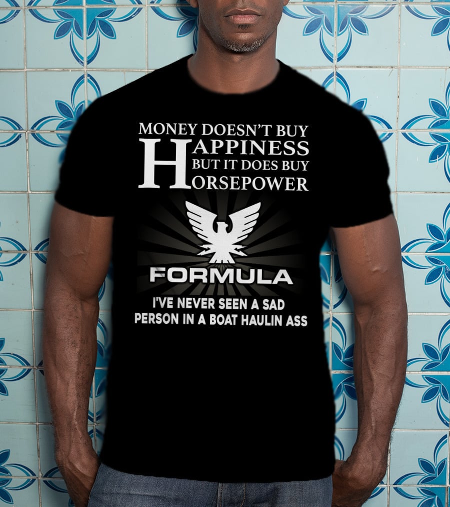 MONEY DOESN'T BUY HAPPINESS BUT IT DOES BUY HORSEPOWER FORMULA I'VE NEVER SEEN A SAD PERSON IN A BOAT HAULIN ASS T-Shirt