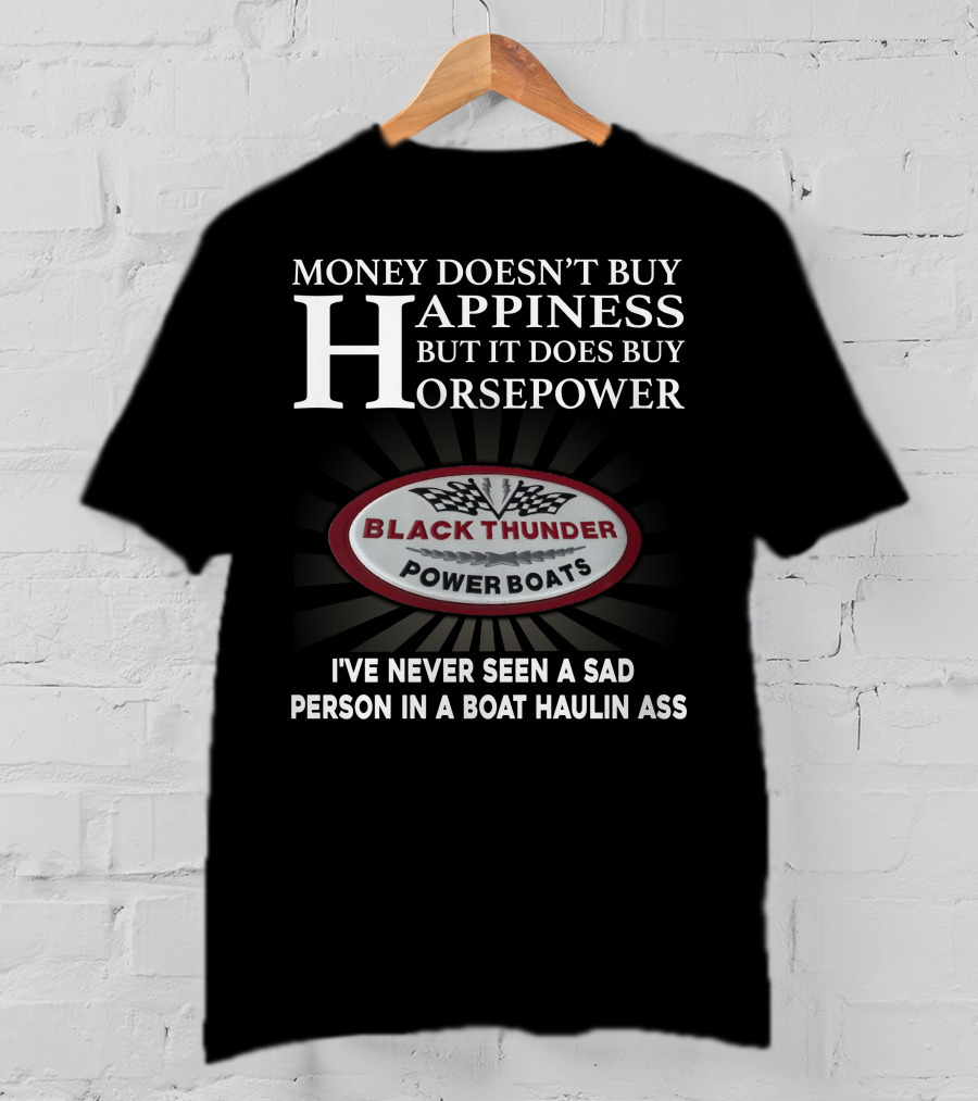 MONEY DOESN'T BUY HAPPINESS BUT IT DOES BUY HORSEPOWER BLACK THUNDER POWER BOATS I'VE NEVER SEEN A SAD PERSON IN A BOAT HAULIN ASS T-Shirt