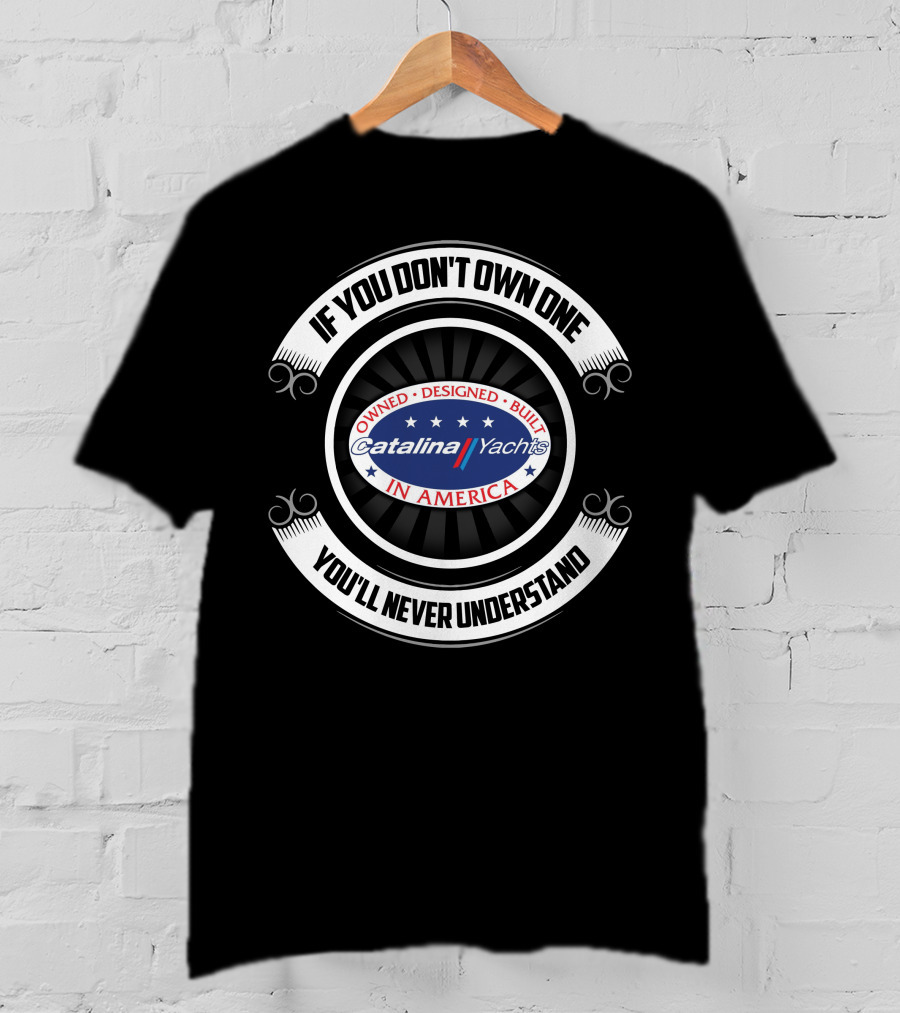 If You Don't Own One You'll Never Understand Catalina Yachts America T-Shirt