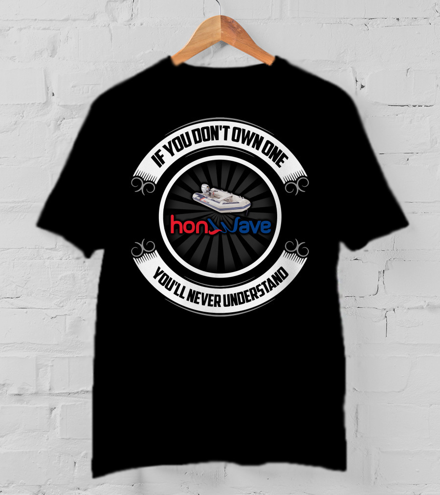 Honwave Inflatable Boat If You Don't Own One You'll Never Understand T-Shirt