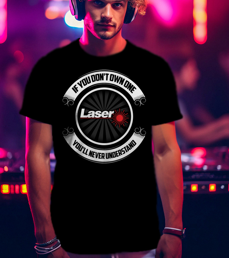 If You Don't Own One You'll Never Understand Laser T-Shirt