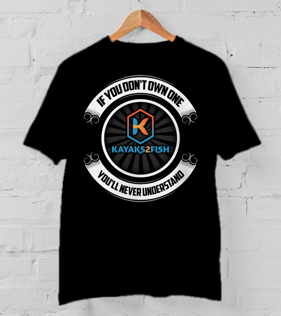 Kayaks2fish If You Don't Own One You'll Never Understand T-Shirt
