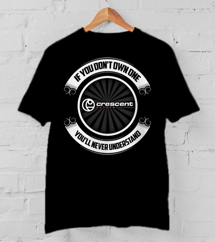 Crescent Kayaks If You Don't Own One You'll Never Understand T-Shirt
