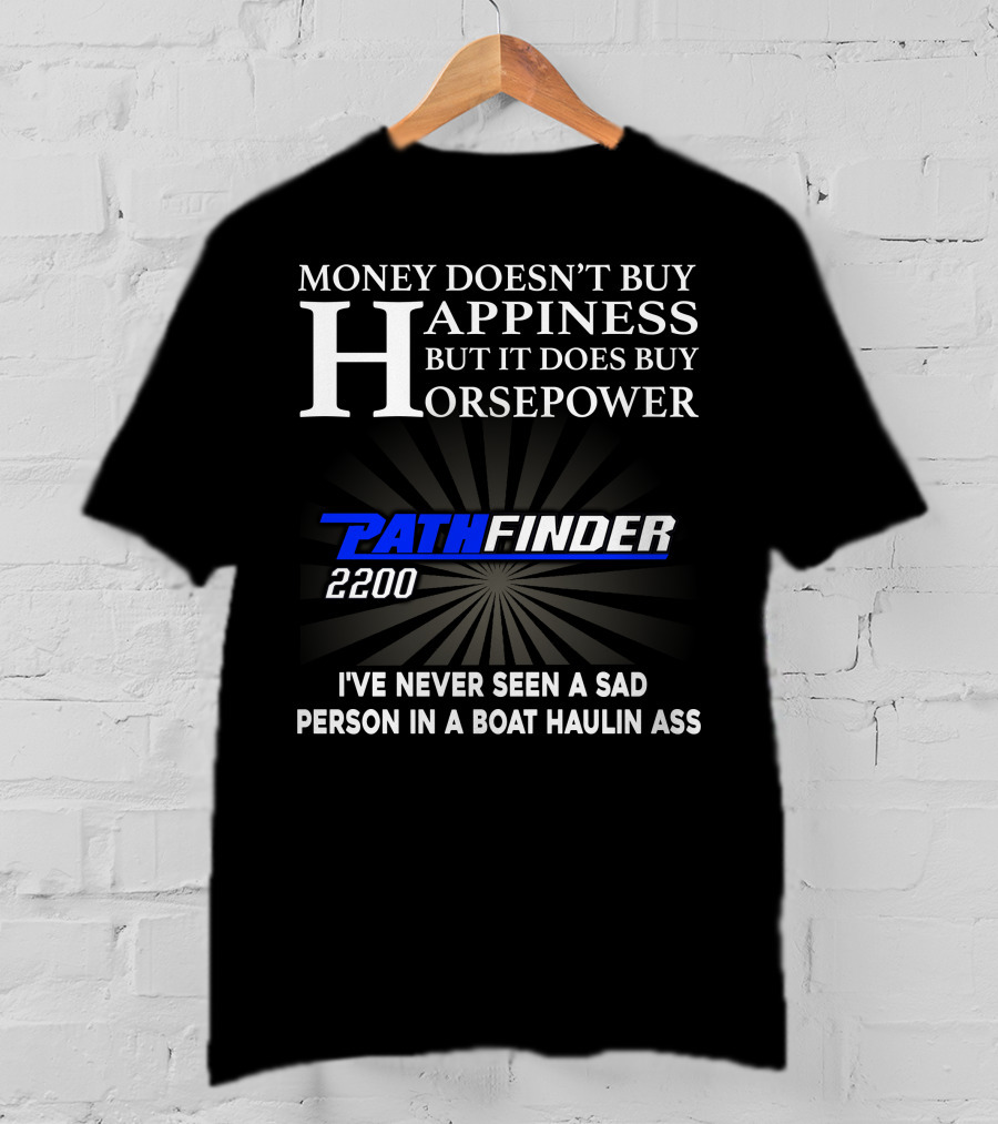 Money Doesn't Buy Happiness But It Does Buy Horsepower Pathfinder 2200 I've Never Seen A Sad Person IN A Boat Haulin Ass T-Shirt