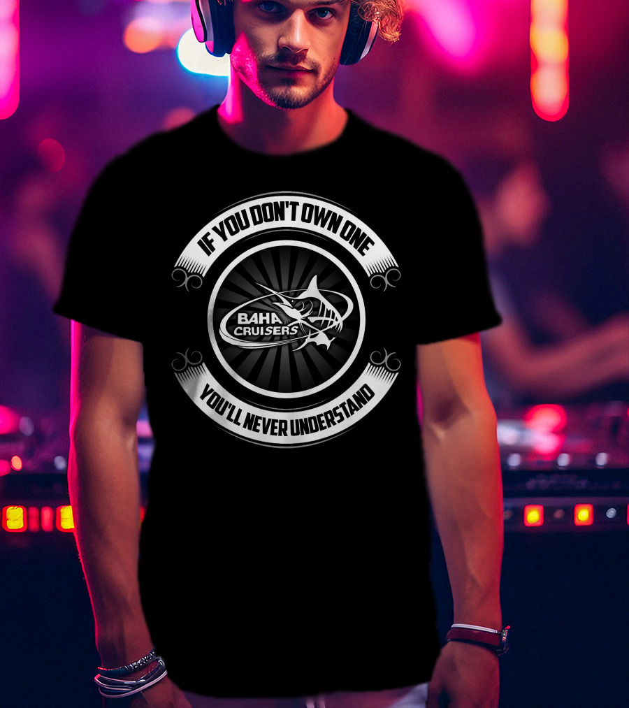 Baha Cruisers If You Don't Own One You'll Never Understand T-Shirt