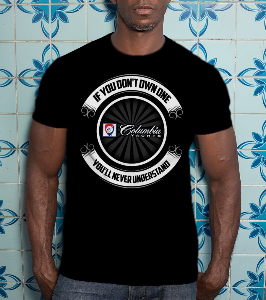 If You Don't Own One Columbia Yachts You'll Never Understand T-Shirt