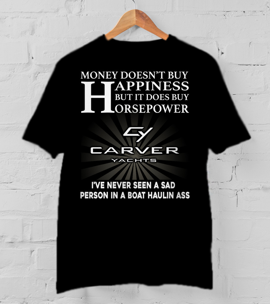Money Doesn't Buy Happiness But It Does Buy Horsepower Carver Yachts I've Never Seen A Sad Person In A Boat Haulin Ass T-Shirt