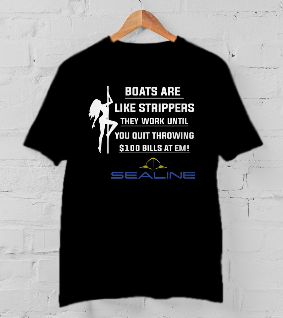Boats Are Like Strippers They Work Until You Quit Throwing $100 Bills At Em Sealine T-Shirt