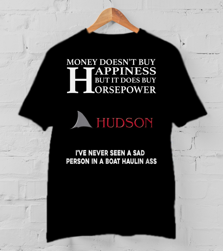 Money Doesn't Buy Happiness But It Does Buy Horsepower Hudson I've Never Seen A Sad Person In A Boat Haulin Ass T-Shirt