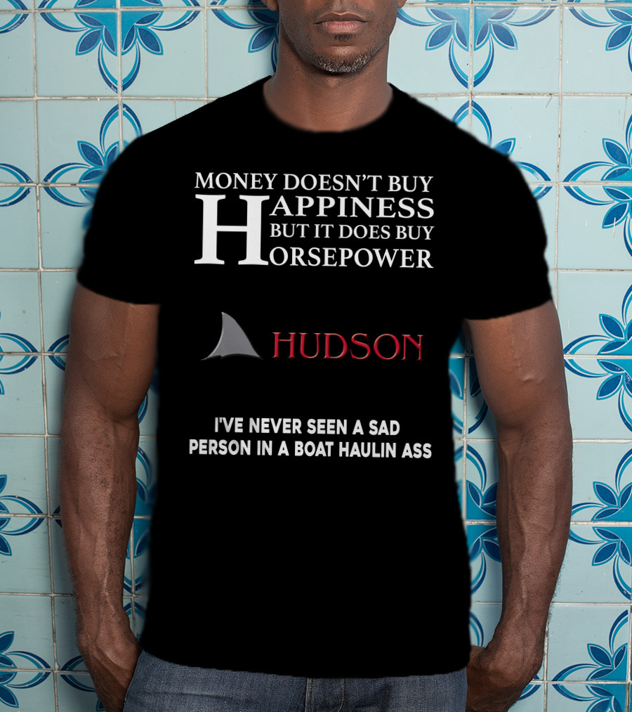 Money Doesn't Buy Happiness But It Does Buy Horsepower Hudson I've Never Seen A Sad Person In A Boat Haulin Ass T-Shirt