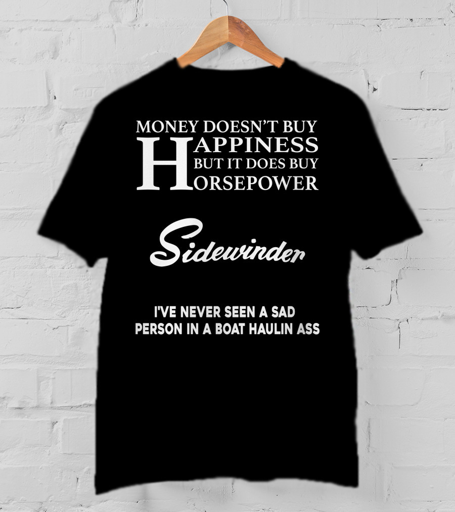 Money Doesn't Buy Happiness But It Does Buy Horsepower Sidewinder I've Never Seen A Sad Person In A Boat Haulin Ass T-Shirt