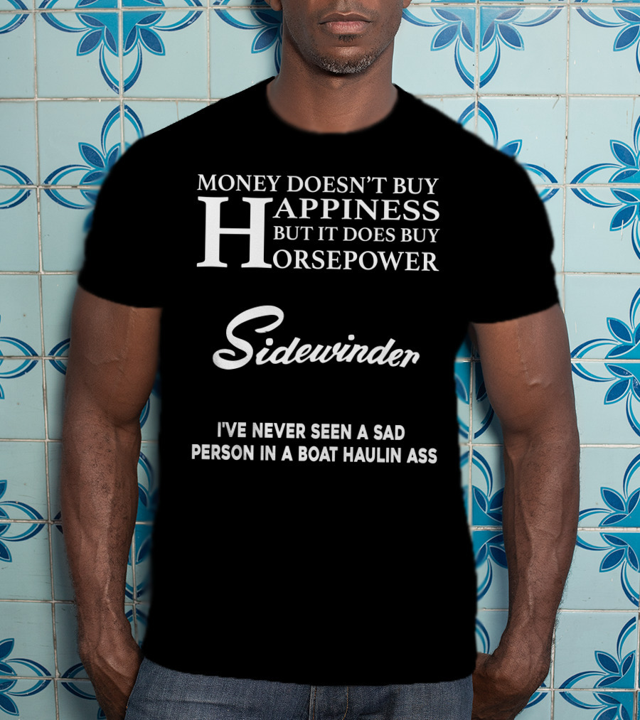 Money Doesn't Buy Happiness But It Does Buy Horsepower Sidewinder I've Never Seen A Sad Person In A Boat Haulin Ass T-Shirt