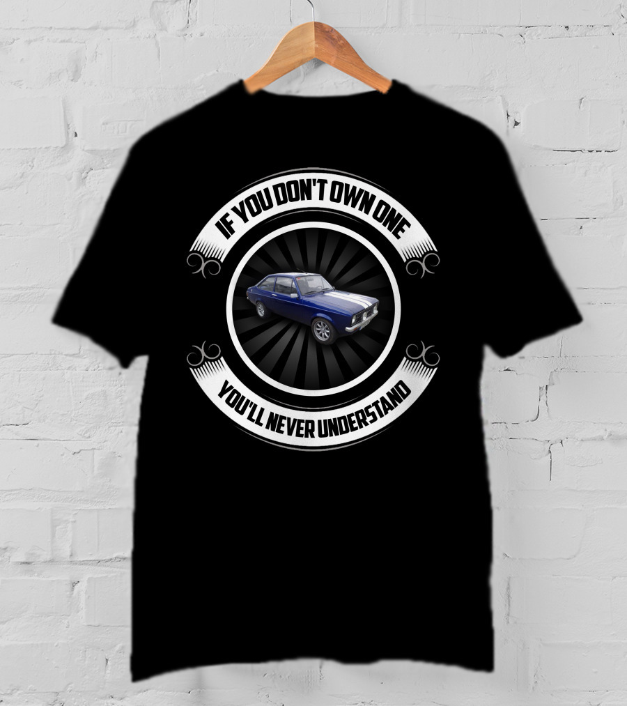 Ford Escort MK If You Don't Own One You'll Never Understand T-Shirt
