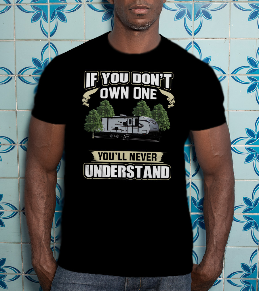 Forest River RV If You Don't Own One You'll Never Understand T-Shirt