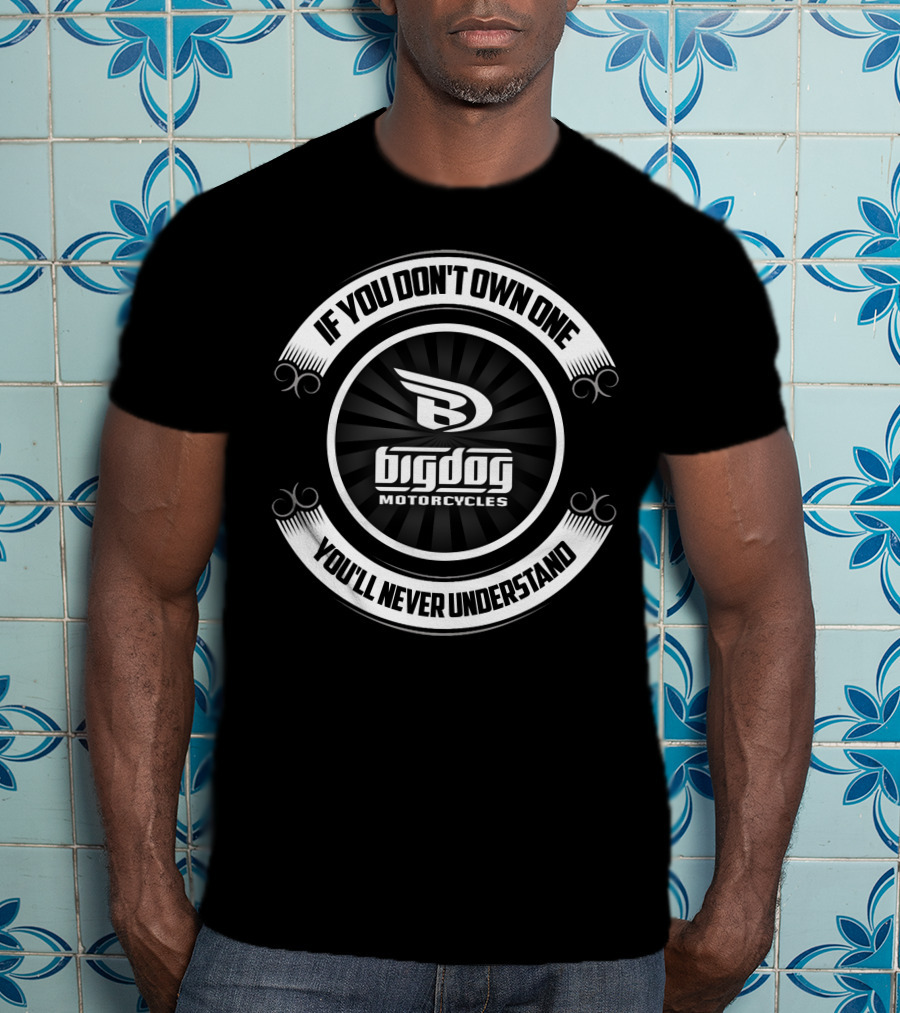 BIG DOG MOTORCYCLES IF YOU DON'T OWN ONE YOU'LL NEVER UNDERSTAND T-Shirt