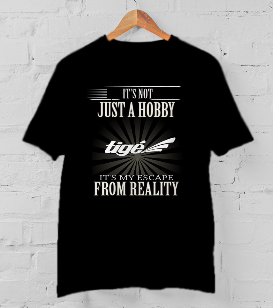 It's Not Just A Hobby Tigé It's My Escape From Reality T-Shirt