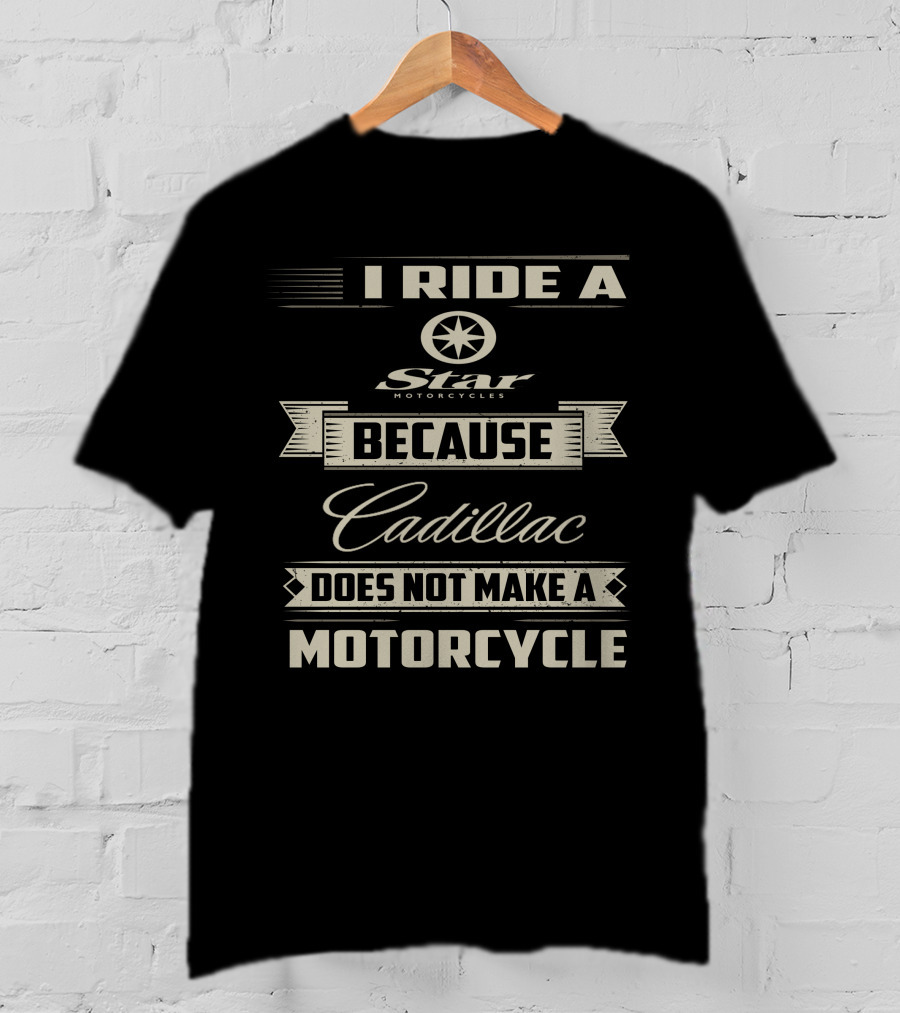 I Ride A Star Motorcycles Because Cadillac Does Not Make A Motorcycle T-Shirt