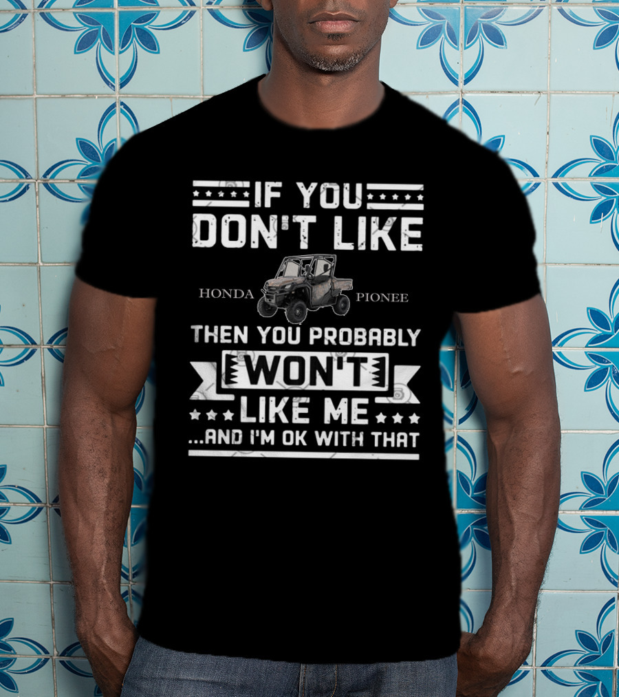 If You Don't Like Honda Pioneer Then You Probably Won't Like Me.And I'm OK With That T-Shirt