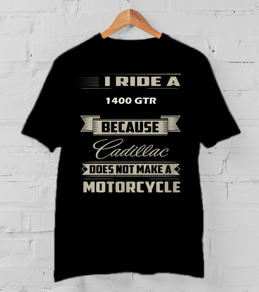 I Ride A 1400 GTR Because Cadillac Does Not Make A Motorcycle T-Shirt