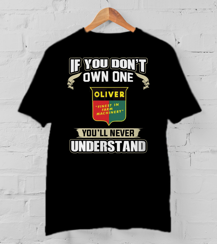 If You Don’t Own One Oliver Finest In Farm Machinery You’ll Never Understand T-Shirt