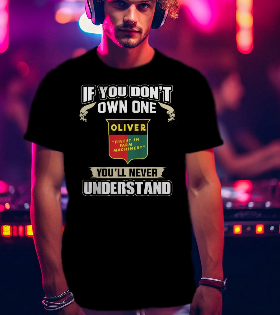 If You Don’t Own One Oliver Finest In Farm Machinery You’ll Never Understand T-Shirt