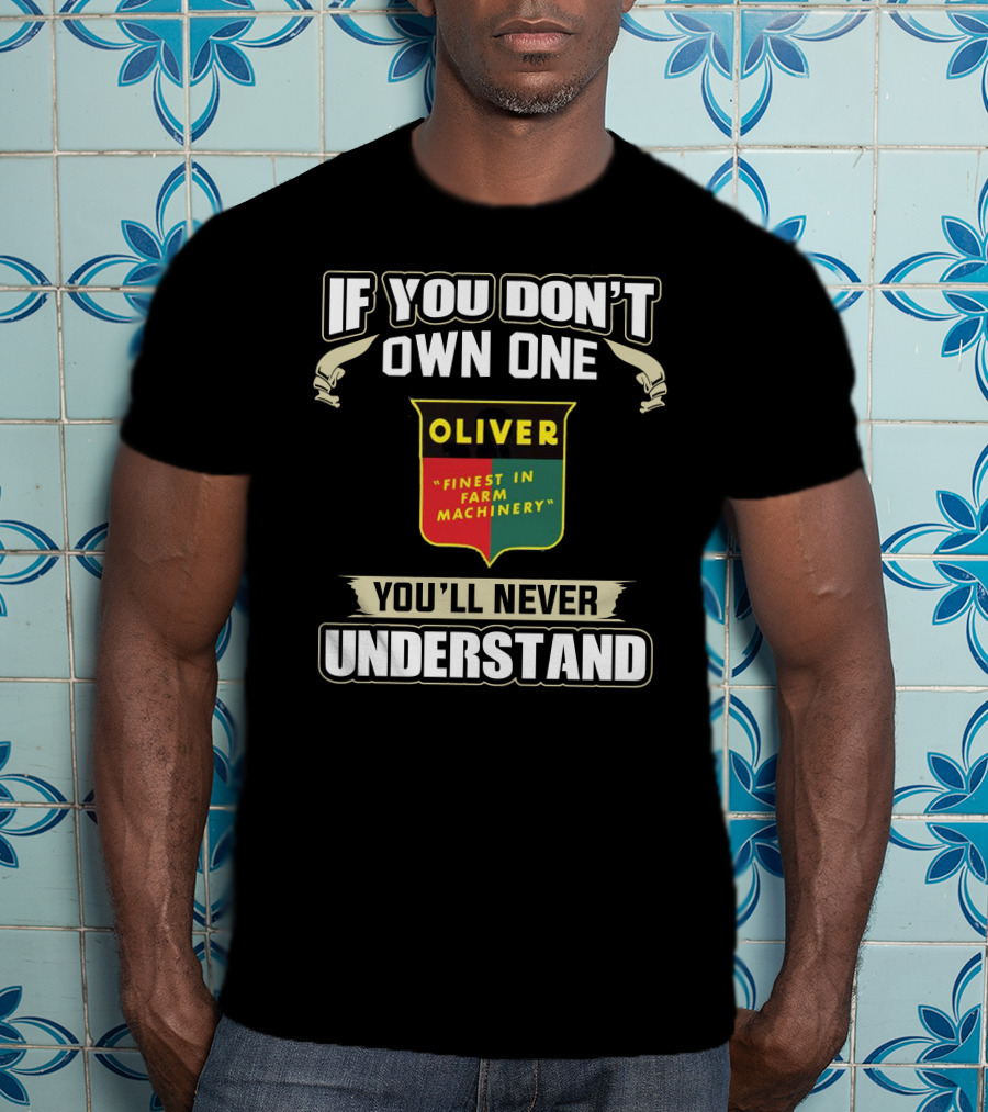 If You Don’t Own One Oliver Finest In Farm Machinery You’ll Never Understand T-Shirt
