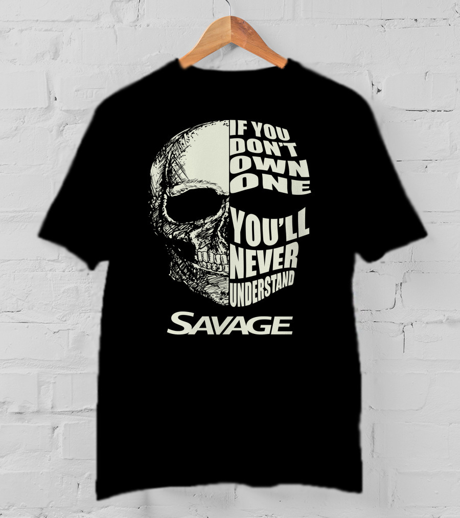 Savage Skull If You Don’t Own One You’ll Never Understand T-Shirt