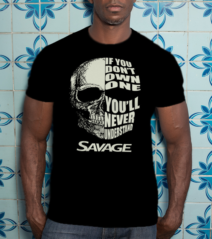 Savage Skull If You Don’t Own One You’ll Never Understand T-Shirt