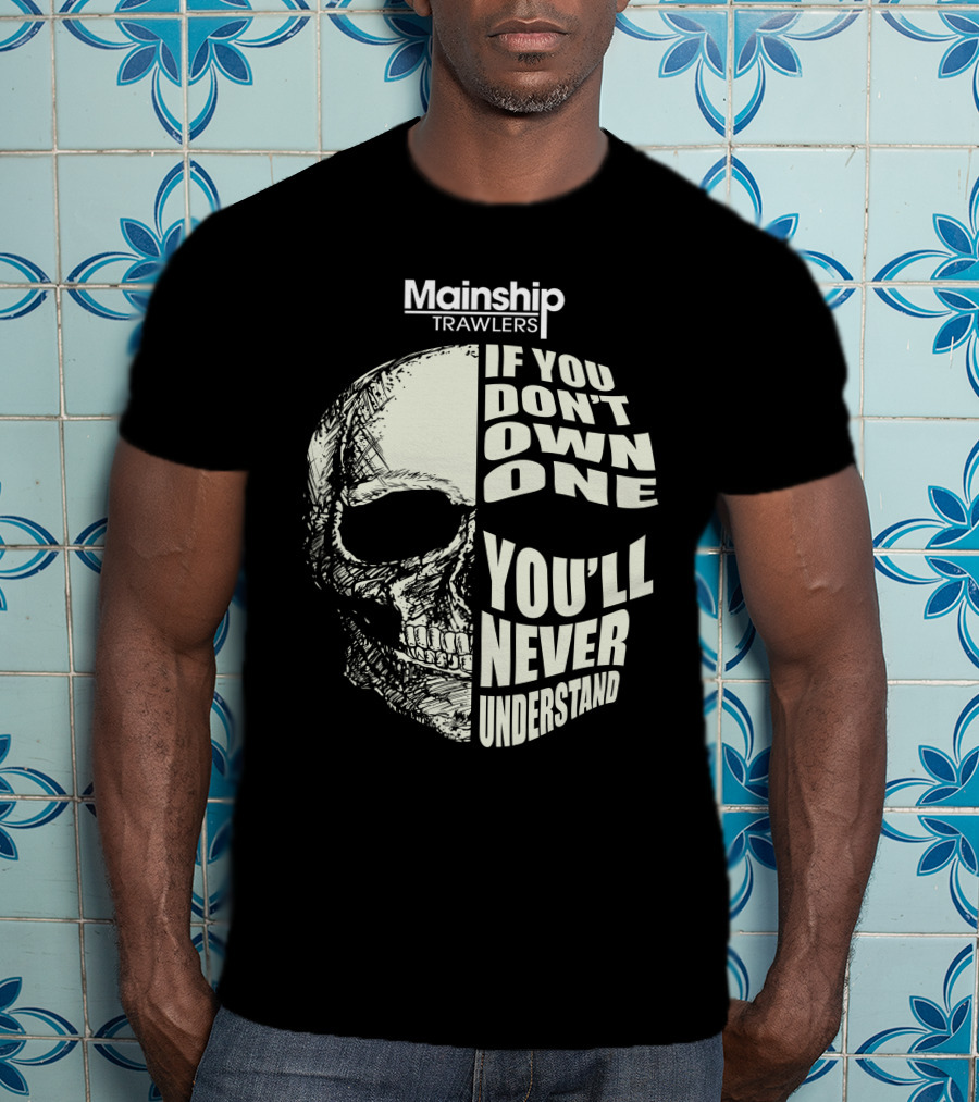 Mainship Trawlers Skull If You Don't Own One You'll Never Understand T-Shirt
