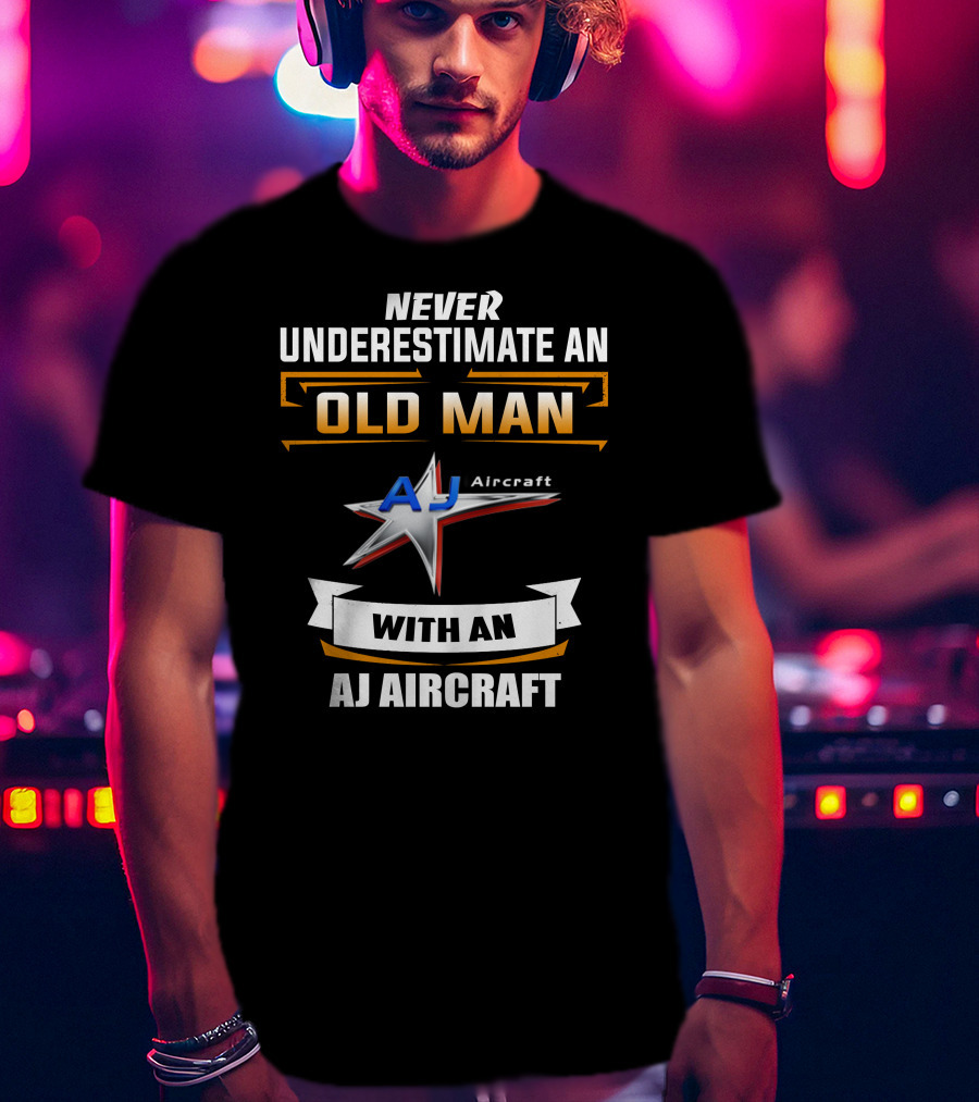 NEVER UNDERESTIMATE AN OLD MAN WITH AN AJ AIRCRAFT AJ Aircraft T-Shirt